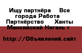 Ищу партнёра  - Все города Работа » Партнёрство   . Ханты-Мансийский,Нягань г.